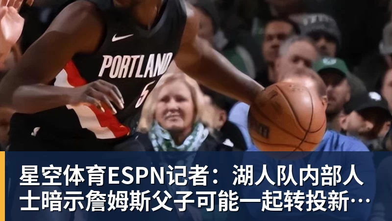 星空体育ESPN记者:湖人队内部人士暗示詹姆斯父子可能一起转投新球队 - 星空体育·(中国)官方网站 - 登陆入口